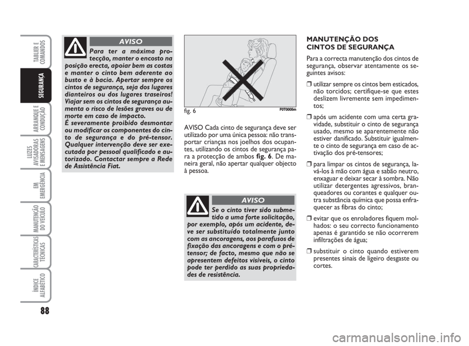 FIAT FIORINO 2009  Manual de Uso e Manutenção (in Portuguese) 88
ARRANQUE E
CONDUÇÃO
LUZES
AVISADORAS 
E MENSAGENS
EM
EMERGÊNCIA
MANUTENÇÃO
DO VEÍCULO
CARACTERÍSTICASTÉCNICAS
ÍNDICE
ALFABÉTICO
TABLIER E
COMANDOS
SEGURANÇA
AVISO Cada cinto de seguranç