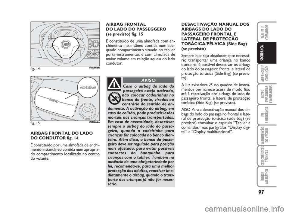 FIAT FIORINO 2009  Manual de Uso e Manutenção (in Portuguese) 97
ARRANQUE E
CONDUÇÃO
LUZES
AVISADORAS 
E MENSAGENS
EM
EMERGÊNCIA
MANUTENÇÃO
DO VEÍCULO
CARACTERÍSTICASTÉCNICAS
ÍNDICE
ALFABÉTICO
TABLIER E
COMANDOS
SEGURANÇA
AIRBAG FRONTAL DO LADO 
DO CO