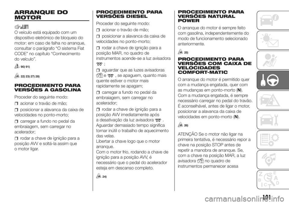 FIAT FIORINO 2018  Manual de Uso e Manutenção (in Portuguese) ARRANQUE DO
MOTOR
O veículo está equipado com um
dispositivo eletrónico de bloqueio do
motor: em caso de falha no arranque,
consultar o parágrafo “O sistema Fiat
CODE” no capítulo “Conhecim