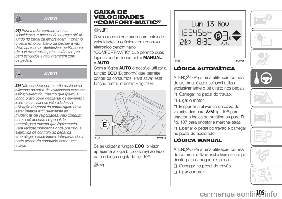 FIAT FIORINO 2018  Manual de Uso e Manutenção (in Portuguese) AVISO
96)Para mudar corretamente as
velocidades, é necessário carregar até ao
fundo no pedal da embraiagem. Portanto,
o pavimento por baixo da pedaleira não
deve apresentar obstáculos: certifique