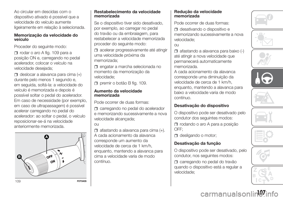 FIAT FIORINO 2018  Manual de Uso e Manutenção (in Portuguese) Ao circular em descidas com o
dispositivo ativado é possível que a
velocidade do veículo aumente
ligeiramente em relação à selecionada.
Memorização da velocidade do
veículo
Proceder do seguin
