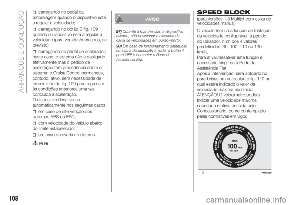 FIAT FIORINO 2018  Manual de Uso e Manutenção (in Portuguese) carregando no pedal da
embraiagem quando o dispositivo está
a regular a velocidade;
carregando no botão B fig. 109
quando o dispositivo está a regular a
velocidade (para versões/mercados, se
previ
