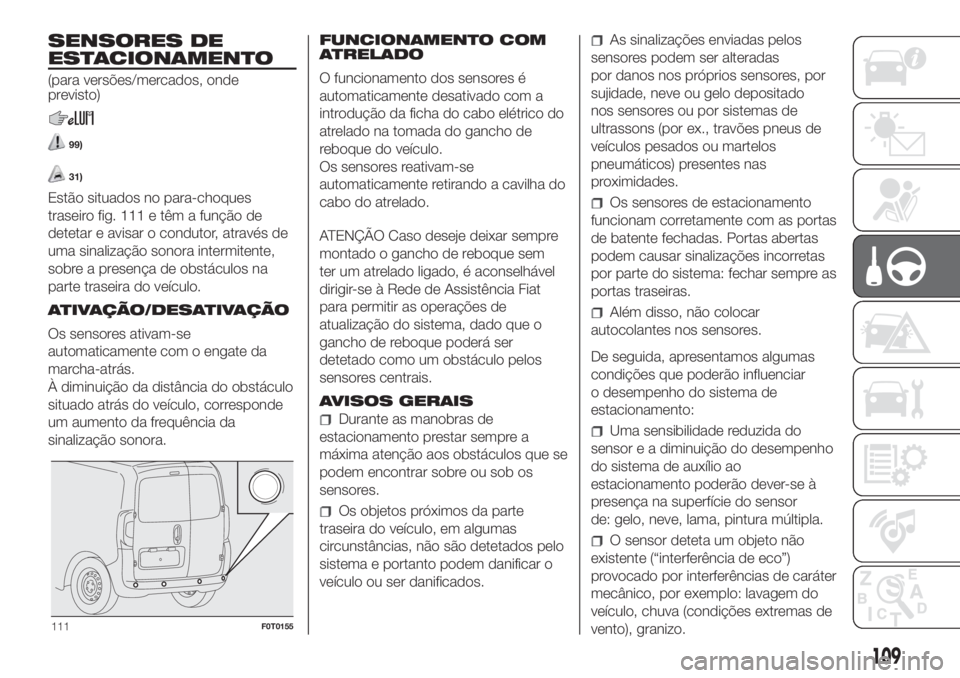 FIAT FIORINO 2018  Manual de Uso e Manutenção (in Portuguese) SENSORES DE
ESTACIONAMENTO
(para versões/mercados, onde
previsto)
99)
31)
Estão situados no para-choques
traseiro fig. 111 e têm a função de
detetar e avisar o condutor, através de
uma sinaliza