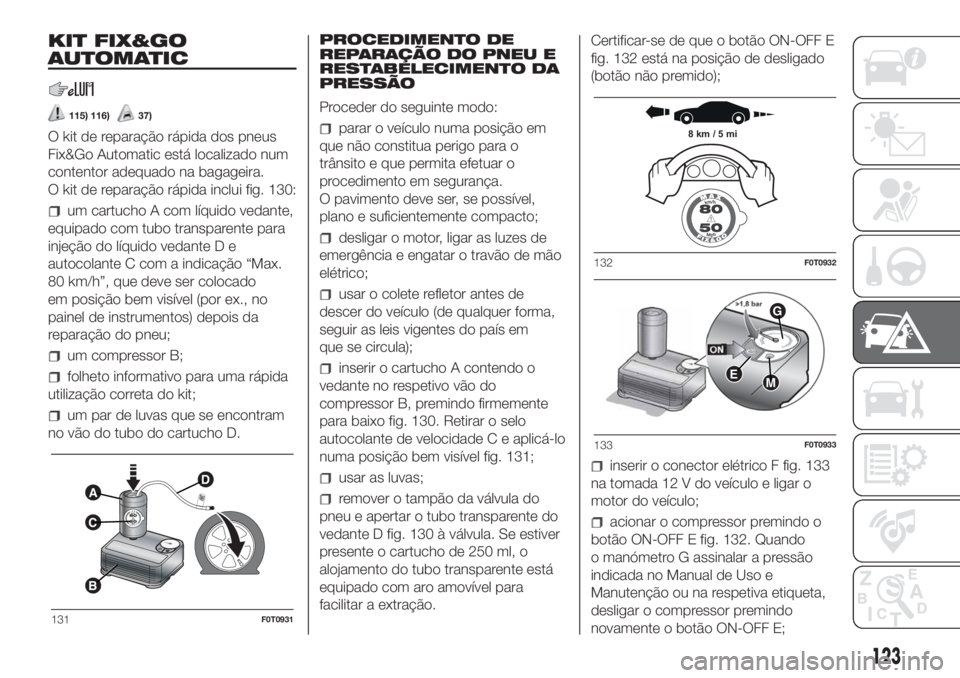 FIAT FIORINO 2018  Manual de Uso e Manutenção (in Portuguese) KIT FIX&GO
AUTOMATIC
115) 116)37)
O kit de reparação rápida dos pneus
Fix&Go Automatic está localizado num
contentor adequado na bagageira.
O kit de reparação rápida inclui fig. 130:
um cartuch