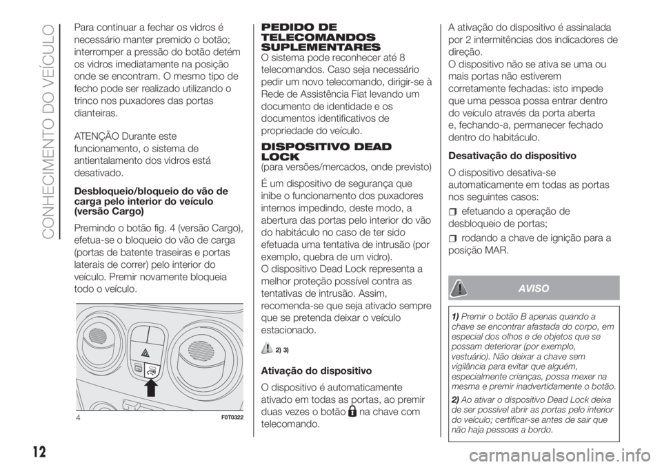 FIAT FIORINO 2018 Manual de Uso e Manutenção (in Portuguese) Para continuar a fechar os vidros é
necessário manter premido o botão;
interromper a pressão do botão detém
os vidros imediatamente na posição
onde se encontram. O mesmo tipo de
fecho pode ser FIAT FIORINO 2018 Manual de Uso e Manutenção (in Portuguese) Para continuar a fechar os vidros é
necessário manter premido o botão;
interromper a pressão do botão detém
os vidros imediatamente na posição
onde se encontram. O mesmo tipo de
fecho pode ser