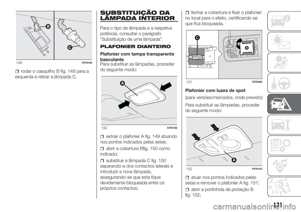 FIAT FIORINO 2018  Manual de Uso e Manutenção (in Portuguese) rodar o casquilho B fig. 148 para a
esquerda e retirar a lâmpada C.
SUBSTITUIÇÃO DA
LÂMPADA INTERIOR
Para o tipo de lâmpadaearespetiva
potência, consultar o parágrafo
“Substituição de uma l