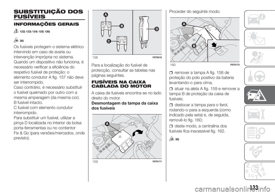 FIAT FIORINO 2018  Manual de Uso e Manutenção (in Portuguese) SUBSTITUIÇÃO DOS
FUSÍVEIS
INFORMAÇÕES GERAIS
122) 123) 124) 125) 126)
38)
Os fusíveis protegem o sistema elétrico
intervindo em caso de avaria ou
intervenção imprópria no sistema.
Quando um 