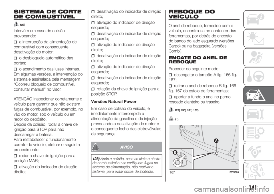FIAT FIORINO 2018  Manual de Uso e Manutenção (in Portuguese) SISTEMA DE CORTE
DE COMBUSTÍVEL
128)
Intervém em caso de colisão
provocando:
a interrupção da alimentação de
combustível com consequente
desativação do motor;
o desbloqueio automático das
p