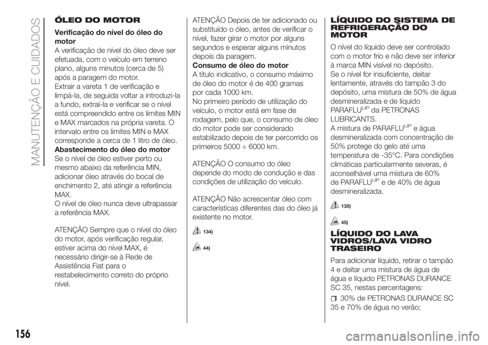 FIAT FIORINO 2018  Manual de Uso e Manutenção (in Portuguese) ÓLEO DO MOTOR
Verificação do nível do óleo do
motor
A verificação de nível do óleo deve ser
efetuada, com o veículo em terreno
plano, alguns minutos (cerca de 5)
após a paragem do motor.
Ex