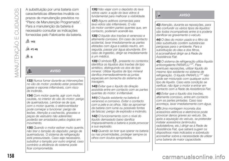 FIAT FIORINO 2018  Manual de Uso e Manutenção (in Portuguese) A substituição por uma bateria com
características diferentes invalida os
prazos de manutenção previstos no
“Plano de Manutenção Programada”.
Para a manutenção da bateria é
necessário c