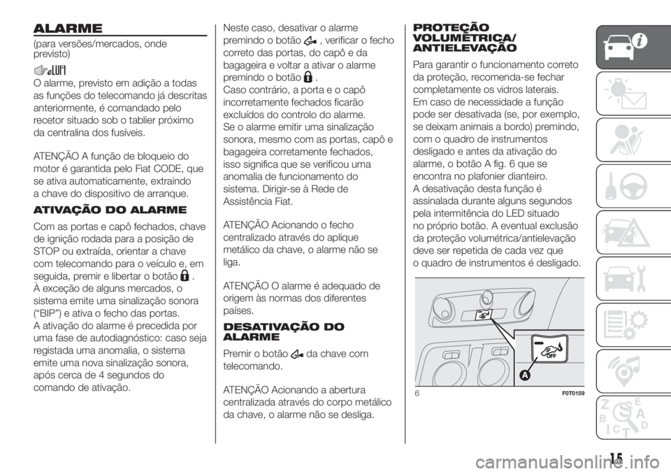 FIAT FIORINO 2018 Manual de Uso e Manutenção (in Portuguese) ALARME
(para versões/mercados, onde
previsto)
O alarme, previsto em adição a todas
as funções do telecomando já descritas
anteriormente, é comandado pelo
recetor situado sob o tablier próximo
FIAT FIORINO 2018 Manual de Uso e Manutenção (in Portuguese) ALARME
(para versões/mercados, onde
previsto)
O alarme, previsto em adição a todas
as funções do telecomando já descritas
anteriormente, é comandado pelo
recetor situado sob o tablier próximo
