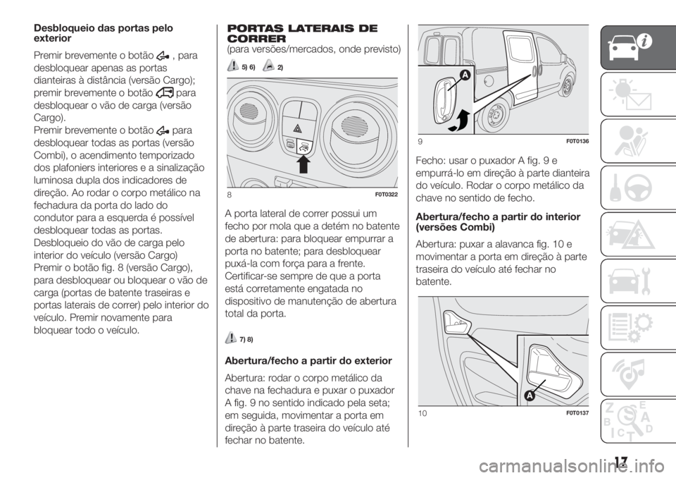 FIAT FIORINO 2018 Manual de Uso e Manutenção (in Portuguese) 17
Desbloqueio das portas pelo
exterior
Premir brevemente o botão
, para
desbloquear apenas as portas
dianteiras à distância (versão Cargo);
premir brevemente o botão
para
desbloquear o vão de c FIAT FIORINO 2018 Manual de Uso e Manutenção (in Portuguese) 17
Desbloqueio das portas pelo
exterior
Premir brevemente o botão
, para
desbloquear apenas as portas
dianteiras à distância (versão Cargo);
premir brevemente o botão
para
desbloquear o vão de c
