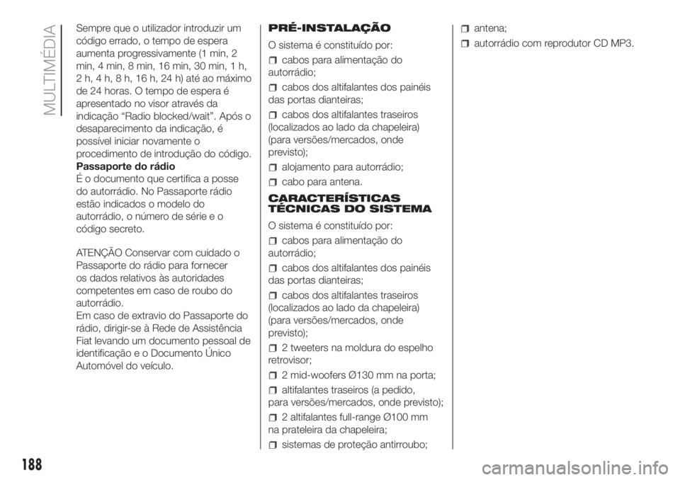 FIAT FIORINO 2018  Manual de Uso e Manutenção (in Portuguese) Sempre que o utilizador introduzir um
código errado, o tempo de espera
aumenta progressivamente (1 min, 2
min, 4 min, 8 min, 16 min, 30 min, 1 h,
2 h, 4 h, 8 h, 16 h, 24 h) até ao máximo
de 24 hora