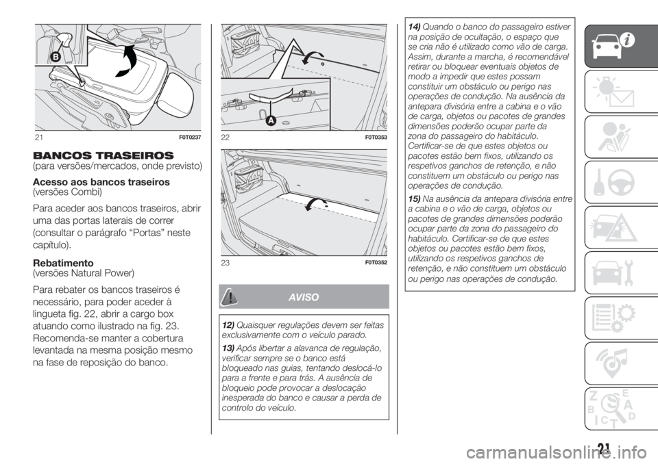 FIAT FIORINO 2018 Manual de Uso e Manutenção (in Portuguese) BANCOS TRASEIROS
(para versões/mercados, onde previsto)
Acesso aos bancos traseiros
(versões Combi)
Para aceder aos bancos traseiros, abrir
uma das portas laterais de correr
(consultar o parágrafo FIAT FIORINO 2018 Manual de Uso e Manutenção (in Portuguese) BANCOS TRASEIROS
(para versões/mercados, onde previsto)
Acesso aos bancos traseiros
(versões Combi)
Para aceder aos bancos traseiros, abrir
uma das portas laterais de correr
(consultar o parágrafo