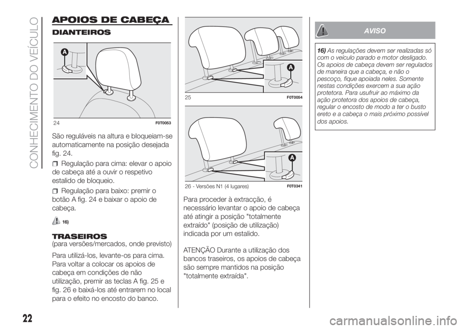 FIAT FIORINO 2018 Manual de Uso e Manutenção (in Portuguese) APOIOS DE CABEÇA
DIANTEIROS
São reguláveis na altura e bloqueiam-se
automaticamente na posição desejada
fig. 24.
Regulação para cima: elevar o apoio
de cabeça até a ouvir o respetivo
estalido FIAT FIORINO 2018 Manual de Uso e Manutenção (in Portuguese) APOIOS DE CABEÇA
DIANTEIROS
São reguláveis na altura e bloqueiam-se
automaticamente na posição desejada
fig. 24.
Regulação para cima: elevar o apoio
de cabeça até a ouvir o respetivo
estalido