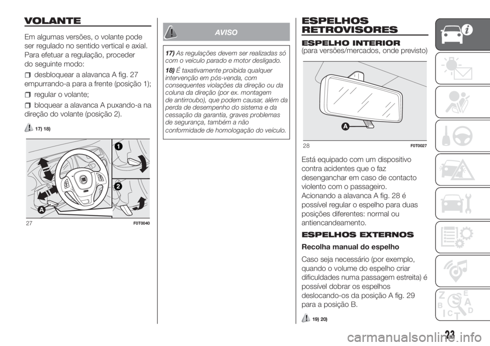 FIAT FIORINO 2018 Manual de Uso e Manutenção (in Portuguese) VOLANTE
Em algumas versões, o volante pode
ser regulado no sentido vertical e axial.
Para efetuar a regulação, proceder
do seguinte modo:
desbloquear a alavanca A fig. 27
empurrando-a para a frente FIAT FIORINO 2018 Manual de Uso e Manutenção (in Portuguese) VOLANTE
Em algumas versões, o volante pode
ser regulado no sentido vertical e axial.
Para efetuar a regulação, proceder
do seguinte modo:
desbloquear a alavanca A fig. 27
empurrando-a para a frente