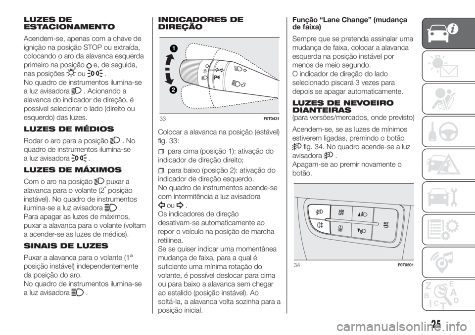FIAT FIORINO 2018 Manual de Uso e Manutenção (in Portuguese) LUZES DE
ESTACIONAMENTO
Acendem-se, apenas com a chave de
ignição na posição STOP ou extraída,
colocando o aro da alavanca esquerda
primeiro na posição
e, de seguida,
nas posições
ou.
No quad FIAT FIORINO 2018 Manual de Uso e Manutenção (in Portuguese) LUZES DE
ESTACIONAMENTO
Acendem-se, apenas com a chave de
ignição na posição STOP ou extraída,
colocando o aro da alavanca esquerda
primeiro na posição
e, de seguida,
nas posições
ou.
No quad