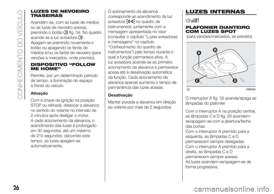 FIAT FIORINO 2018 Manual de Uso e Manutenção (in Portuguese) LUZES DE NEVOEIRO
TRASEIRAS
Acendem-se, com as luzes de médios
ou as luzes de nevoeiro acesas,
premindo o botão
fig. 34. No quadro
acende-se a luz avisadora
.
Apagam-se premindo novamente o
botão o FIAT FIORINO 2018 Manual de Uso e Manutenção (in Portuguese) LUZES DE NEVOEIRO
TRASEIRAS
Acendem-se, com as luzes de médios
ou as luzes de nevoeiro acesas,
premindo o botão
fig. 34. No quadro
acende-se a luz avisadora
.
Apagam-se premindo novamente o
botão o