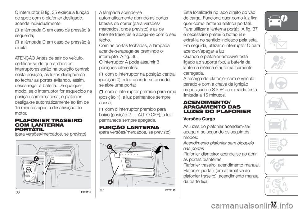 FIAT FIORINO 2018 Manual de Uso e Manutenção (in Portuguese) O interruptor B fig. 35 exerce a função
de spot; com o plafonier desligado,
acende individualmente:
a lâmpada C em caso de pressão à
esquerda;
a lâmpada D em caso de pressão à
direita.
ATENÇ FIAT FIORINO 2018 Manual de Uso e Manutenção (in Portuguese) O interruptor B fig. 35 exerce a função
de spot; com o plafonier desligado,
acende individualmente:
a lâmpada C em caso de pressão à
esquerda;
a lâmpada D em caso de pressão à
direita.
ATENÇ