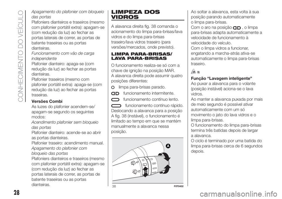 FIAT FIORINO 2018 Manual de Uso e Manutenção (in Portuguese) Apagamento do plafonier com bloqueio
das portas
Plafoniers dianteiros e traseiros (mesmo
com plafonier portátil extra): apagam-se
(com redução da luz) ao fechar as
portas laterais de correr, as por FIAT FIORINO 2018 Manual de Uso e Manutenção (in Portuguese) Apagamento do plafonier com bloqueio
das portas
Plafoniers dianteiros e traseiros (mesmo
com plafonier portátil extra): apagam-se
(com redução da luz) ao fechar as
portas laterais de correr, as por