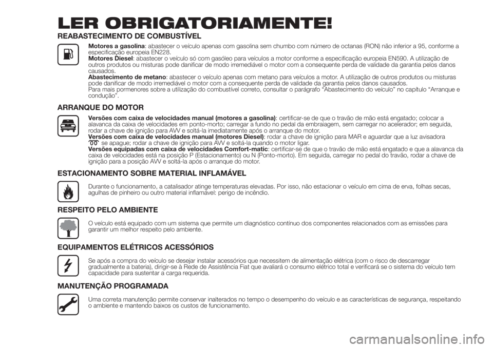 FIAT FIORINO 2018 Manual de Uso e Manutenção (in Portuguese) LER OBRIGATORIAMENTE!
REABASTECIMENTO DE COMBUSTÍVEL
Motores a gasolina: abastecer o veículo apenas com gasolina sem chumbo com número de octanas (RON) não inferior a 95, conforme a
especificaçã FIAT FIORINO 2018 Manual de Uso e Manutenção (in Portuguese) LER OBRIGATORIAMENTE!
REABASTECIMENTO DE COMBUSTÍVEL
Motores a gasolina: abastecer o veículo apenas com gasolina sem chumbo com número de octanas (RON) não inferior a 95, conforme a
especificaçã