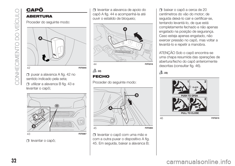 FIAT FIORINO 2018  Manual de Uso e Manutenção (in Portuguese) CAPÔ
ABERTURA
Proceder do seguinte modo:
puxar a alavanca A fig. 42 no
sentido indicado pela seta;
utilizar a alavanca B fig. 43 e
levantar o capô;
levantar o capô;
levantar a alavanca de apoio do
