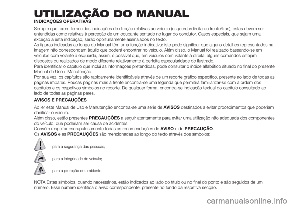 FIAT FIORINO 2018 Manual de Uso e Manutenção (in Portuguese) UTILIZAÇÃO DO MANUAL
INDICAÇÕES OPERATIVAS
Sempre que forem fornecidas indicações de direção relativas ao veículo (esquerda/direita ou frente/trás), estas devem ser
entendidas como relativas FIAT FIORINO 2018 Manual de Uso e Manutenção (in Portuguese) UTILIZAÇÃO DO MANUAL
INDICAÇÕES OPERATIVAS
Sempre que forem fornecidas indicações de direção relativas ao veículo (esquerda/direita ou frente/trás), estas devem ser
entendidas como relativas