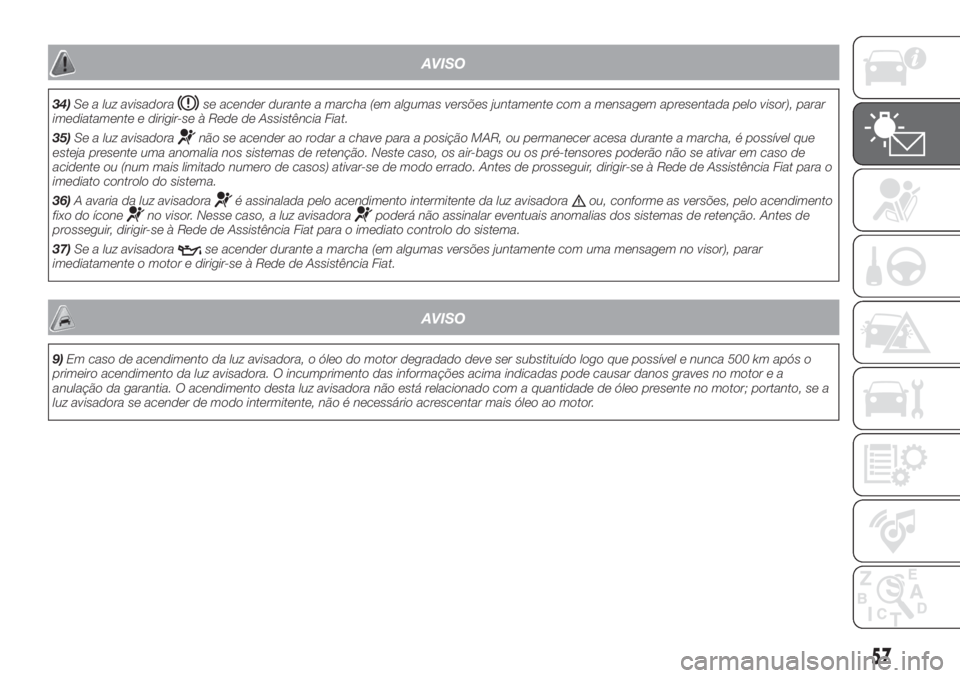 FIAT FIORINO 2018 Manual de Uso e Manutenção (in Portuguese) AVISO
34)Se a luz avisadorase acender durante a marcha (em algumas versões juntamente com a mensagem apresentada pelo visor), parar
imediatamente e dirigir-se à Rede de Assistência Fiat.
35)Se a lu FIAT FIORINO 2018 Manual de Uso e Manutenção (in Portuguese) AVISO
34)Se a luz avisadorase acender durante a marcha (em algumas versões juntamente com a mensagem apresentada pelo visor), parar
imediatamente e dirigir-se à Rede de Assistência Fiat.
35)Se a lu