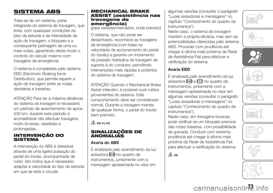 FIAT FIORINO 2018 Manual de Uso e Manutenção (in Portuguese) SISTEMA ABS
Trata-se de um sistema, parte
integrante do sistema de travagem, que
evita, com quaisquer condições do
piso da estrada e de intensidade da
ação de travagem, o bloqueio e a
consequente FIAT FIORINO 2018 Manual de Uso e Manutenção (in Portuguese) SISTEMA ABS
Trata-se de um sistema, parte
integrante do sistema de travagem, que
evita, com quaisquer condições do
piso da estrada e de intensidade da
ação de travagem, o bloqueio e a
consequente