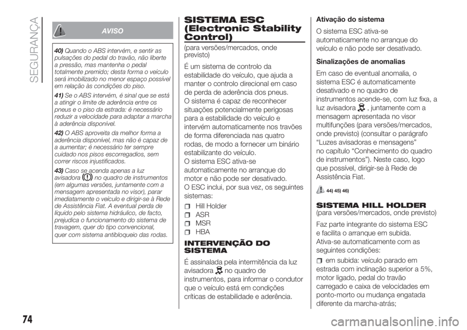 FIAT FIORINO 2018 Manual de Uso e Manutenção (in Portuguese) AVISO
40)Quando o ABS intervém, e sentir as
pulsações do pedal do travão, não liberte
a pressão, mas mantenha o pedal
totalmente premido; desta forma o veículo
será imobilizado no menor espaç FIAT FIORINO 2018 Manual de Uso e Manutenção (in Portuguese) AVISO
40)Quando o ABS intervém, e sentir as
pulsações do pedal do travão, não liberte
a pressão, mas mantenha o pedal
totalmente premido; desta forma o veículo
será imobilizado no menor espaç