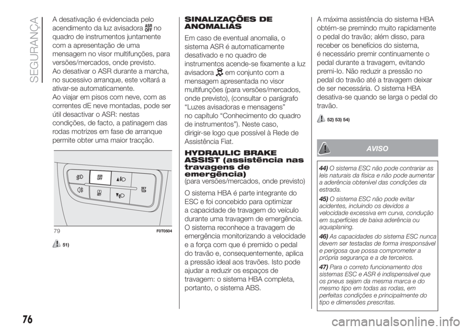 FIAT FIORINO 2018 Manual de Uso e Manutenção (in Portuguese) A desativação é evidenciada pelo
acendimento da luz avisadora
no
quadro de instrumentos juntamente
com a apresentação de uma
mensagem no visor multifunções, para
versões/mercados, onde previst FIAT FIORINO 2018 Manual de Uso e Manutenção (in Portuguese) A desativação é evidenciada pelo
acendimento da luz avisadora
no
quadro de instrumentos juntamente
com a apresentação de uma
mensagem no visor multifunções, para
versões/mercados, onde previst