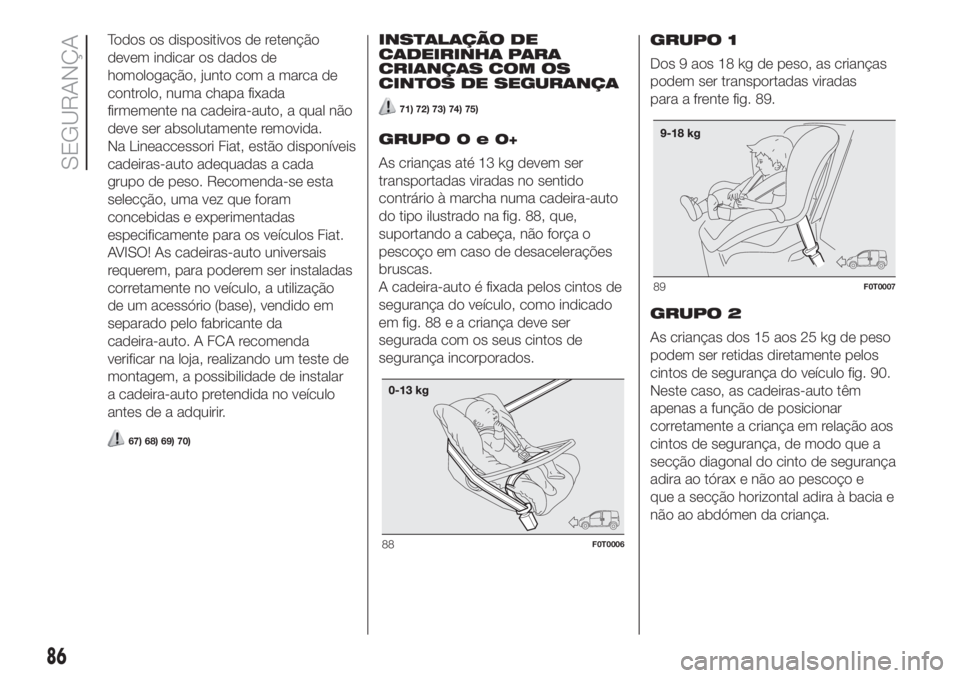 FIAT FIORINO 2018 Manual de Uso e Manutenção (in Portuguese) Todos os dispositivos de retenção
devem indicar os dados de
homologação, junto com a marca de
controlo, numa chapa fixada
firmemente na cadeira-auto, a qual não
deve ser absolutamente removida.
N FIAT FIORINO 2018 Manual de Uso e Manutenção (in Portuguese) Todos os dispositivos de retenção
devem indicar os dados de
homologação, junto com a marca de
controlo, numa chapa fixada
firmemente na cadeira-auto, a qual não
deve ser absolutamente removida.
N