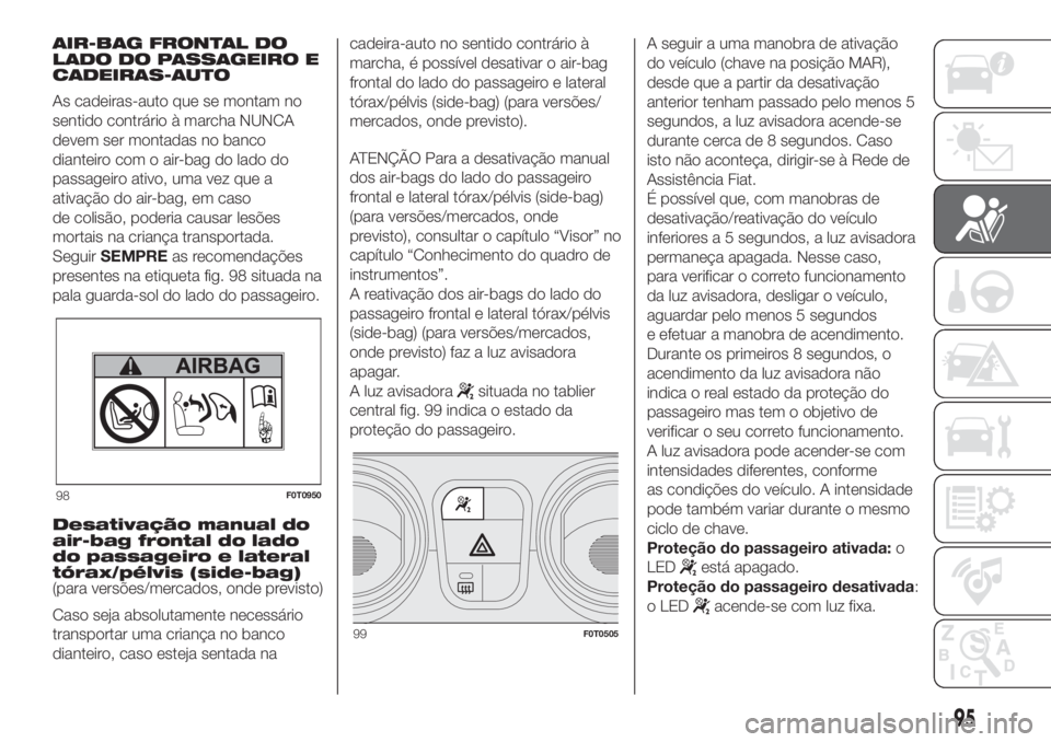 FIAT FIORINO 2018  Manual de Uso e Manutenção (in Portuguese) AIR-BAG FRONTAL DO
LADO DO PASSAGEIRO E
CADEIRAS-AUTO
As cadeiras-auto que se montam no
sentido contrário à marcha NUNCA
devem ser montadas no banco
dianteiro com o air-bag do lado do
passageiro ati