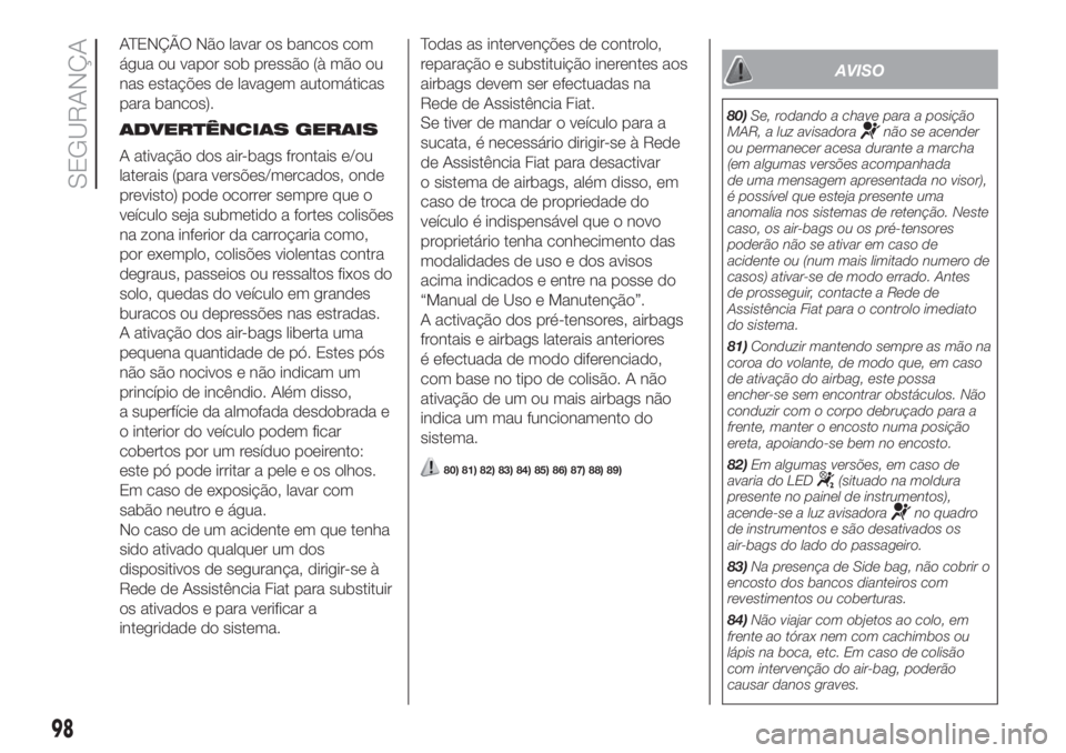 FIAT FIORINO 2018  Manual de Uso e Manutenção (in Portuguese) ATENÇÃO Não lavar os bancos com
água ou vapor sob pressão (à mão ou
nas estações de lavagem automáticas
para bancos).
ADVERTÊNCIAS GERAIS
A ativação dos air-bags frontais e/ou
laterais (p