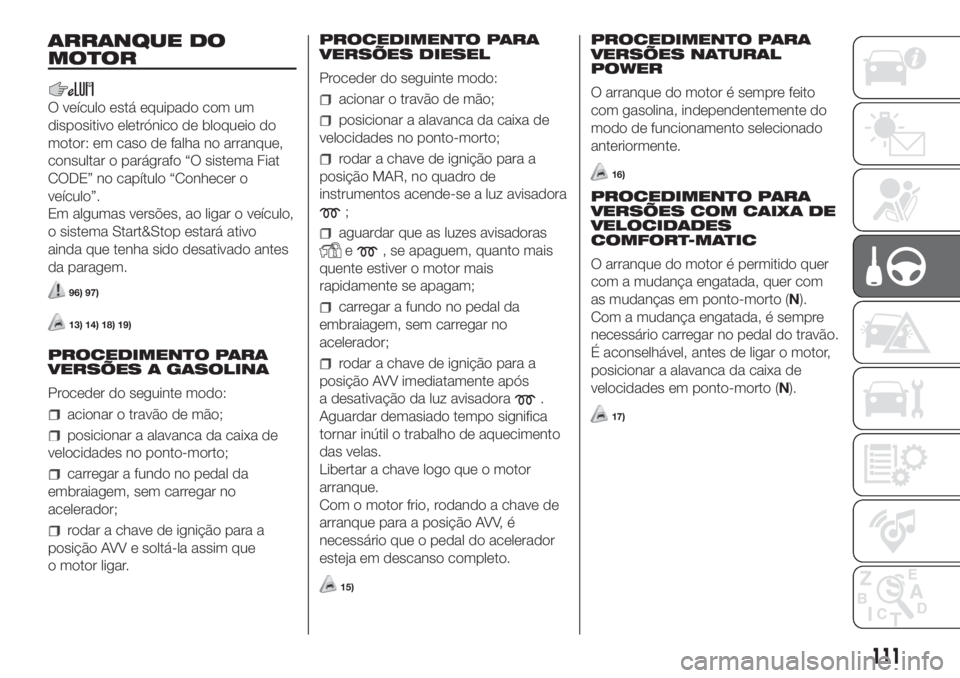 FIAT FIORINO 2019  Manual de Uso e Manutenção (in Portuguese) ARRANQUE DO
MOTOR
O veículo está equipado com um
dispositivo eletrónico de bloqueio do
motor: em caso de falha no arranque,
consultar o parágrafo “O sistema Fiat
CODE” no capítulo “Conhecer