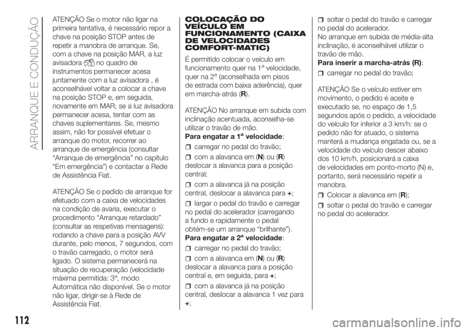 FIAT FIORINO 2019  Manual de Uso e Manutenção (in Portuguese) ATENÇÃO Se o motor não ligar na
primeira tentativa, é necessário repor a
chave na posição STOP antes de
repetir a manobra de arranque. Se,
com a chave na posição MAR, a luz
avisadora
no quadr