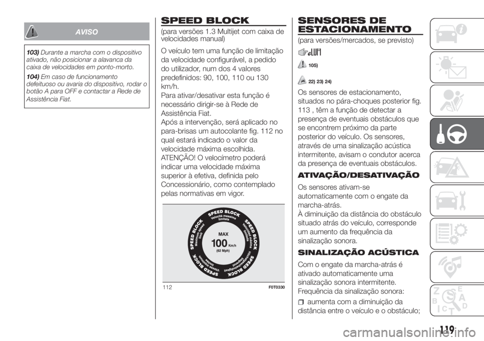 FIAT FIORINO 2019  Manual de Uso e Manutenção (in Portuguese) AVISO
103)Durante a marcha com o dispositivo
ativado, não posicionar a alavanca da
caixa de velocidades em ponto-morto.
104)Em caso de funcionamento
defeituoso ou avaria do dispositivo, rodar o
botã