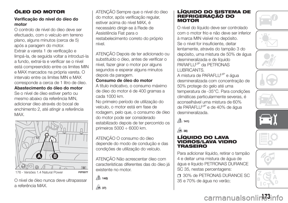 FIAT FIORINO 2019  Manual de Uso e Manutenção (in Portuguese) ÓLEO DO MOTOR
Verificação do nível do óleo do
motor
O controlo de nível do óleo deve ser
efectuado, com o veículo em terreno
plano, alguns minutos (cerca de 5)
após a paragem do motor.
Extrai