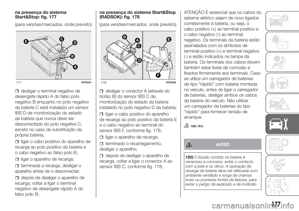 FIAT FIORINO 2019  Manual de Uso e Manutenção (in Portuguese) na presença do sistema
Start&Stop: fig. 177
(para versões/mercados, onde previsto)
desligar o terminal negativo de
desengate rápido A do falso polo
negativo B enquanto no polo negativo
da bateria C