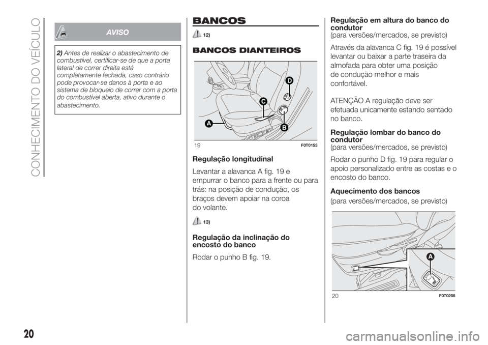 FIAT FIORINO 2019  Manual de Uso e Manutenção (in Portuguese) AVISO
2)Antes de realizar o abastecimento de
combustível, certificar-se de que a porta
lateral de correr direita está
completamente fechada, caso contrário
pode provocar-se danos à porta e ao
sist