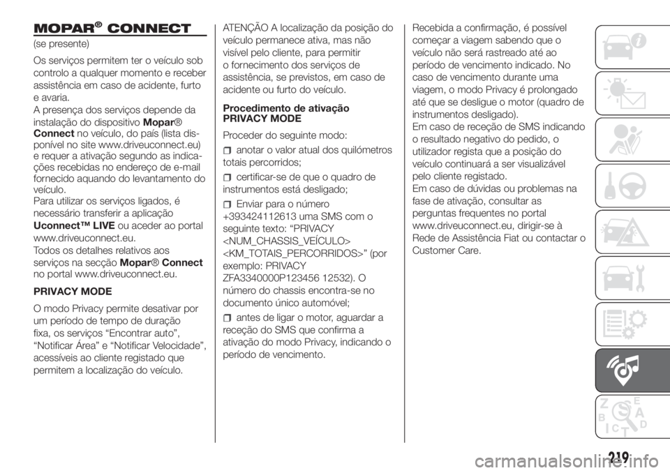 FIAT FIORINO 2019  Manual de Uso e Manutenção (in Portuguese) MOPAR®CONNECT
(se presente)
Os serviços permitem ter o veículo sob
controlo a qualquer momento e receber
assistência em caso de acidente, furto
e avaria.
A presença dos serviços depende da
insta