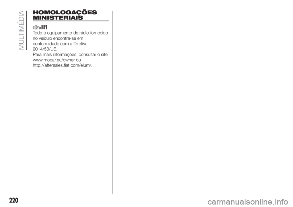 FIAT FIORINO 2019  Manual de Uso e Manutenção (in Portuguese) HOMOLOGAÇÕES
MINISTERIAIS
Todo o equipamento de rádio fornecido
no veículo encontra-se em
conformidade com a Diretiva
2014/53/UE.
Para mais informações, consultar o site
www.mopar.eu/owner ou
ht