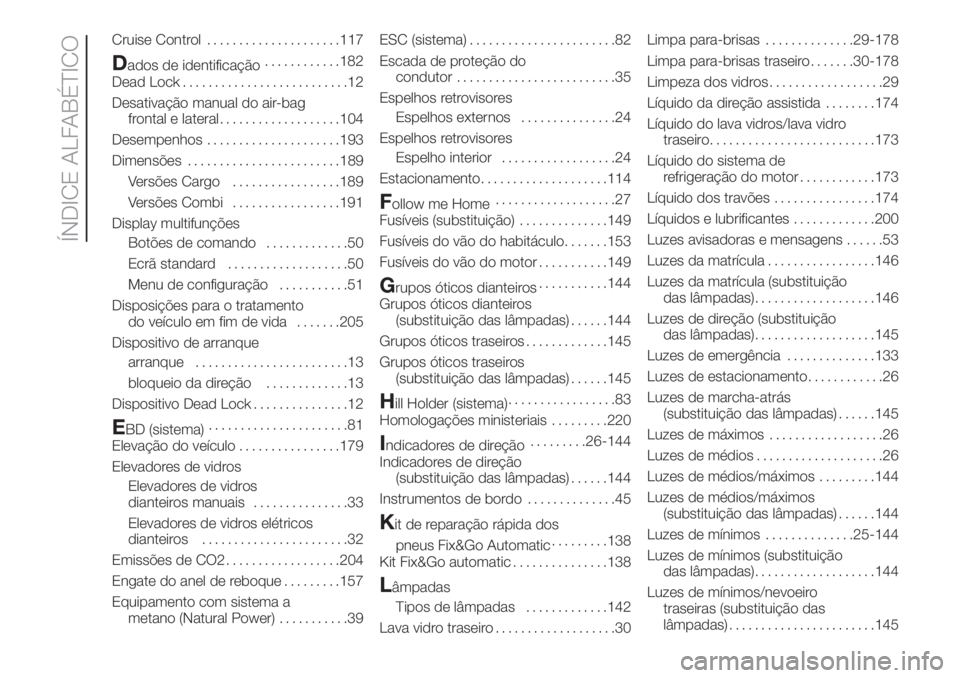 FIAT FIORINO 2019  Manual de Uso e Manutenção (in Portuguese) Cruise Control.....................117
Dados de identificação............182
Dead Lock..........................12
Desativação manual do air-bag
frontal e lateral...................104
Desempenhos