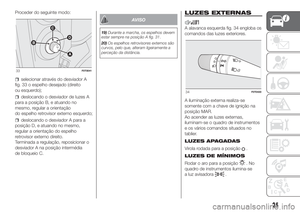 FIAT FIORINO 2019  Manual de Uso e Manutenção (in Portuguese) Proceder do seguinte modo:
selecionar através do desviador A
fig. 33 o espelho desejado (direito
ou esquerdo);
deslocando o desviador de luzes A
para a posição B, e atuando no
mesmo, regular a orie