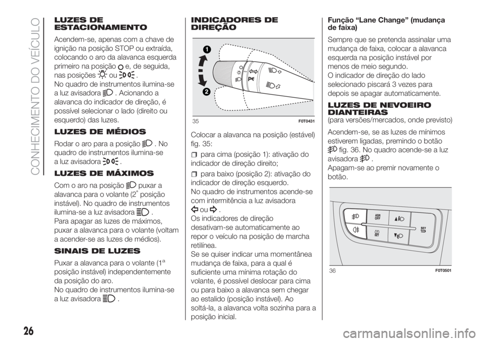 FIAT FIORINO 2019  Manual de Uso e Manutenção (in Portuguese) LUZES DE
ESTACIONAMENTO
Acendem-se, apenas com a chave de
ignição na posição STOP ou extraída,
colocando o aro da alavanca esquerda
primeiro na posição
e, de seguida,
nas posições
ou.
No quad