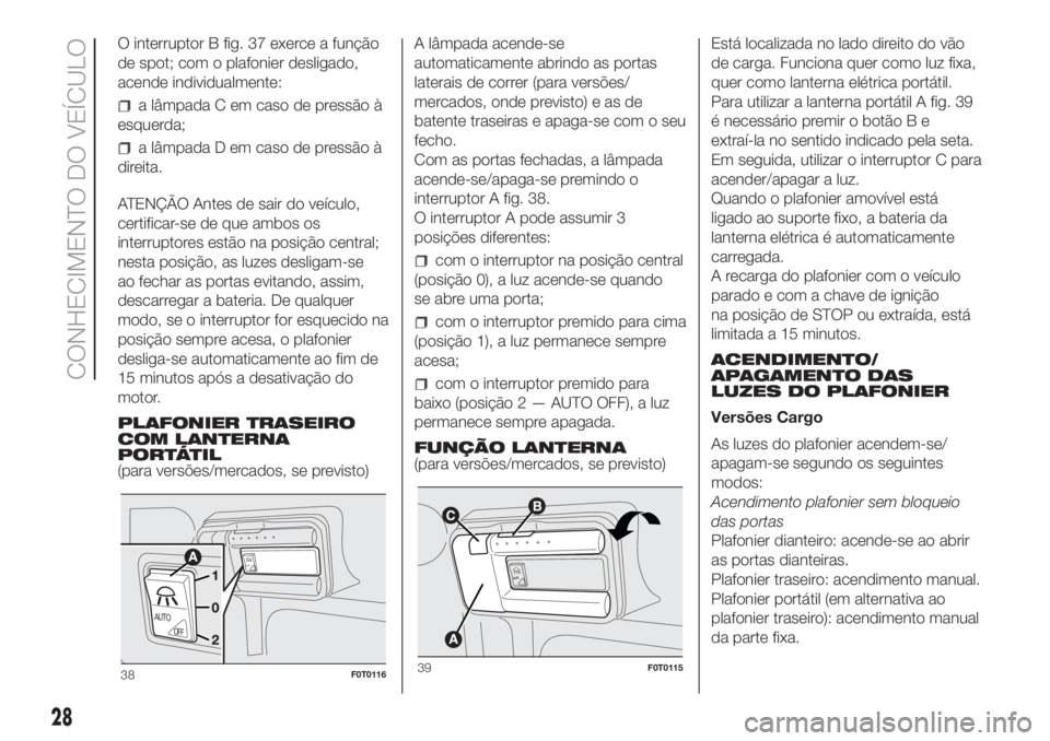 FIAT FIORINO 2019  Manual de Uso e Manutenção (in Portuguese) O interruptor B fig. 37 exerce a função
de spot; com o plafonier desligado,
acende individualmente:
a lâmpada C em caso de pressão à
esquerda;
a lâmpada D em caso de pressão à
direita.
ATENÇ