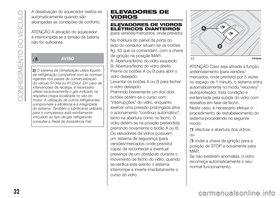 FIAT FIORINO 2019  Manual de Uso e Manutenção (in Portuguese) A desativação do aquecedor realiza-se
automaticamente quando são
alcançadas as condições de conforto.
ATENÇÃO A ativação do aquecedor
é interrompida se a tensão da bateria
não for suficie