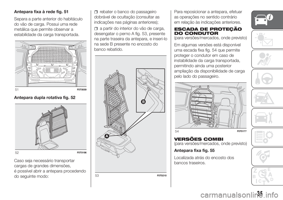 FIAT FIORINO 2019  Manual de Uso e Manutenção (in Portuguese) Antepara fixa à rede fig. 51
Separa a parte anterior do habitáculo
do vão de carga. Possui uma rede
metálica que permite observar a
estabilidade da carga transportada.
Antepara dupla rotativa fig.