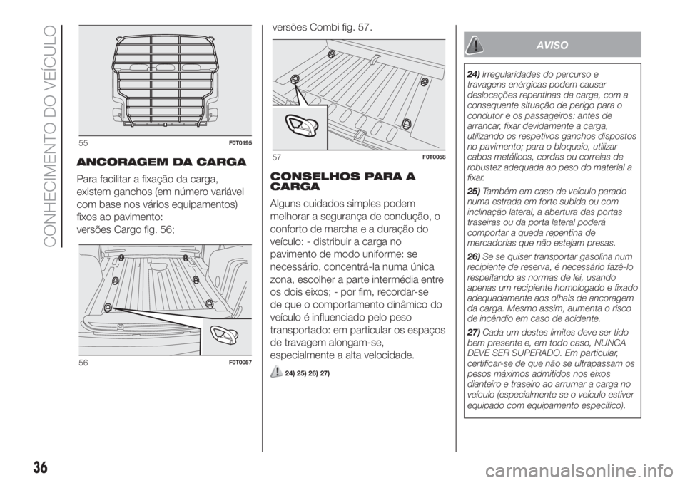 FIAT FIORINO 2019  Manual de Uso e Manutenção (in Portuguese) ANCORAGEM DA CARGA
Para facilitar a fixação da carga,
existem ganchos (em número variável
com base nos vários equipamentos)
fixos ao pavimento:
versões Cargo fig. 56;versões Combi fig. 57.
CONS