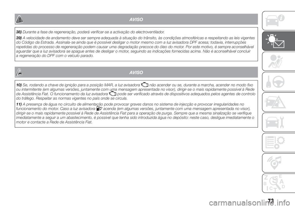 FIAT FIORINO 2019  Manual de Uso e Manutenção (in Portuguese) AVISO
38)Durante a fase de regeneração, poderá verificar-se a activação do electroventilador.
39)A velocidade de andamento deve ser sempre adequada à situação do trânsito, às condições atm